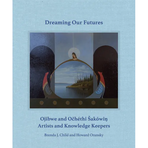 Dreaming Our Futures: Ojibwe and Ochéthi Sakówi? Artists and Knowledge Keepers