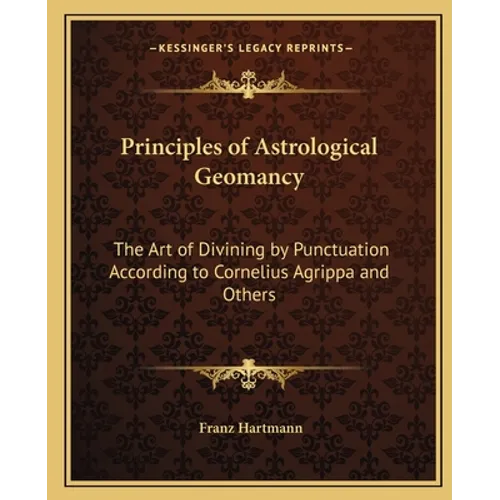 Principles of Astrological Geomancy: The Art of Divining by Punctuation According to Cornelius Agrippa and Others