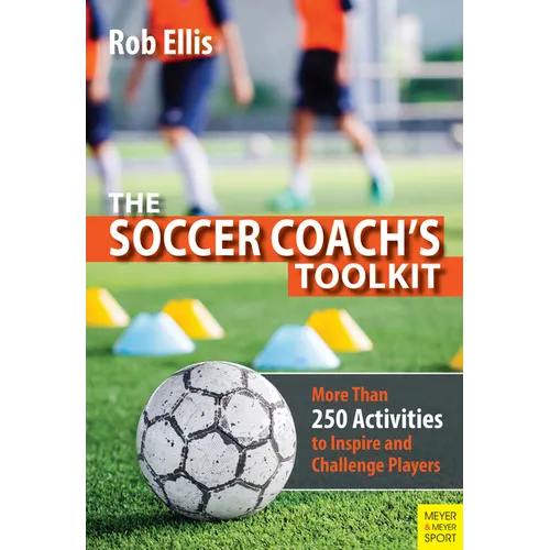 The Soccer Coach's Toolkit: More Than 250 Activities to Inspire and Challenge Players