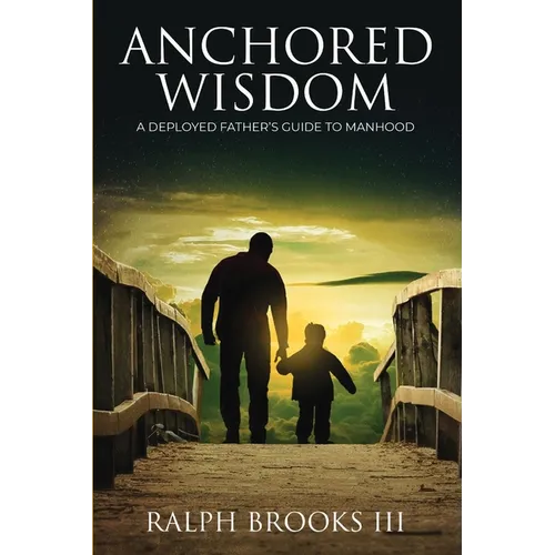 Anchored Wisdom: A Deployed Father's Guide to Manhood