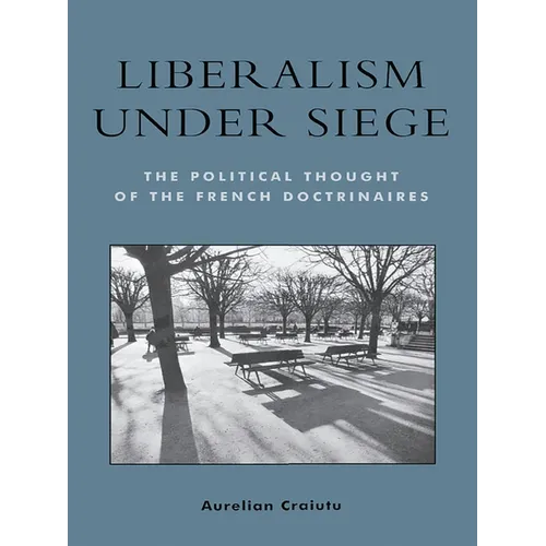 Liberalism Under Siege: The Political Thought of the French Doctrinaires
