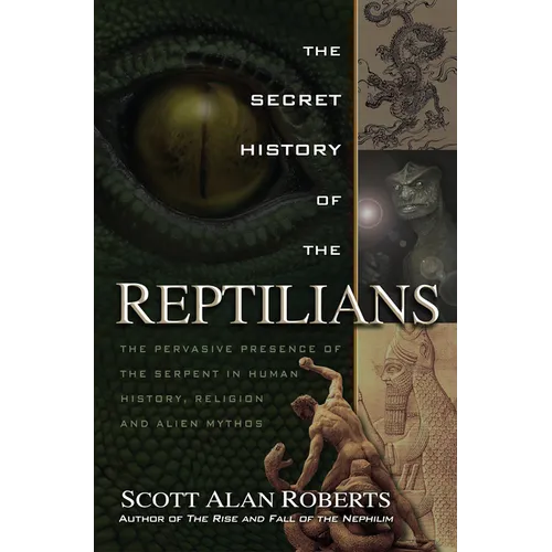 The Secret History of the Reptilians: The Pervasive Presence of the Serpent in Human History, Religion and Alien Mythos