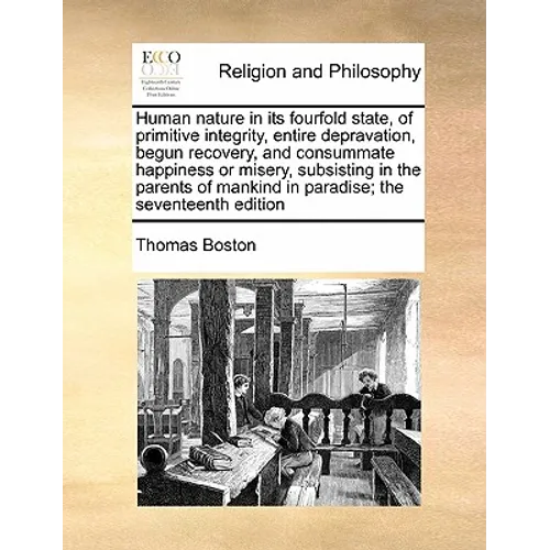 Human Nature in Its Fourfold State, of Primitive Integrity, Entire Depravation, Begun Recovery, and Consummate Happiness or Misery, Subsisting in the