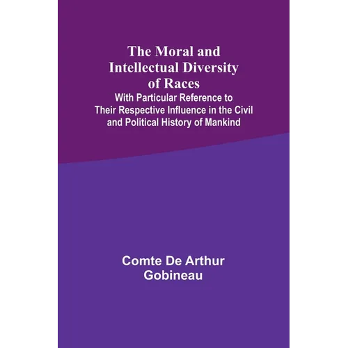 The Moral and Intellectual Diversity of Races; With Particular Reference to Their Respective Influence in the Civil and Political History of Mankind
