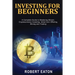Investing for Beginners: A Complete Guide to Mastering Bitcoin, Cryptocurrency Investing, Initial Coin Offering, Mining and Trading