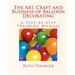 The Art, Craft, and Business of Balloon Decorating