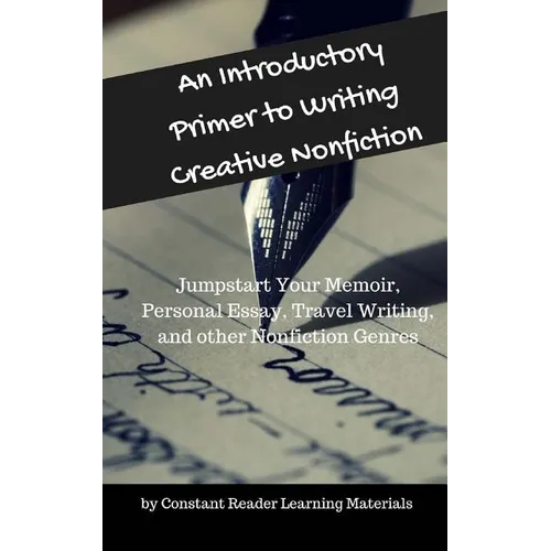 An Introductory Primer to Writing Creative Nonfiction: Jump-start Your Memoir, Personal Essay, Travel Writing, and other Nonfiction Genres