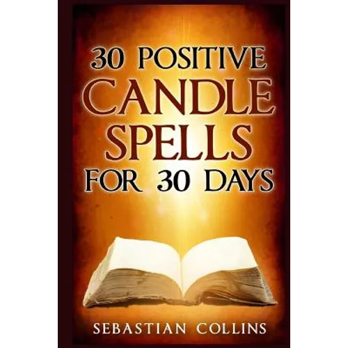 30 Positive Candle Spells for 30 Days: Blessing, Curse Breaking, Spell Reversing, Healing, Negativity Release, Love, Money, Health, Protection, Diet,