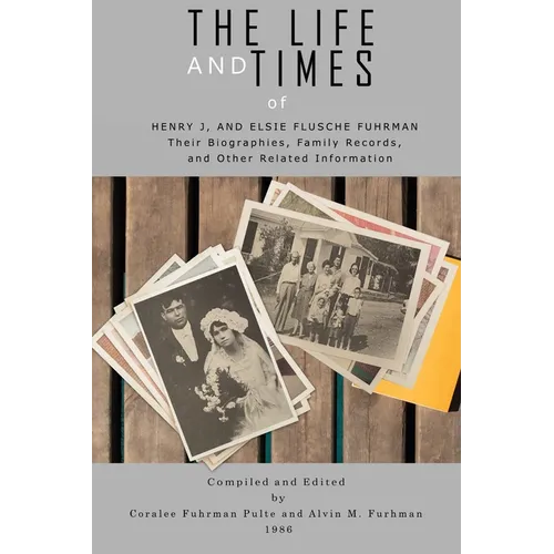 The Life and Times of Henry J. and Elsie Flusche Fuhrman: Their Biographies, Family Records, and Other Related Information