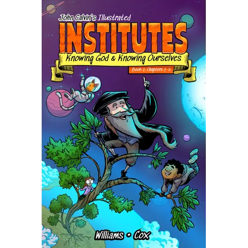 John Calvin's Illustrated Institutes: Knowing God and Knowing Ourselves: Book 1: Chapters 1-5