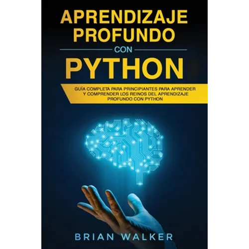 Aprendizaje profundo con Python: Guía completa para principiantes para aprender y comprender los reinos del aprendizaje profundo con Python (Libro En