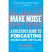 Make Noise: A Creator's Guide to Podcasting and Great Audio Storytelling