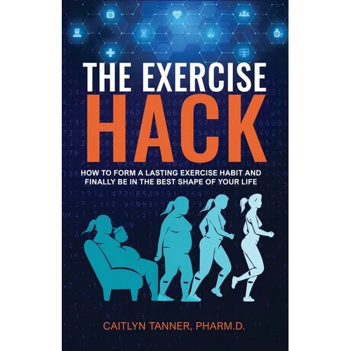 The Exercise Hack: How to Form a Lasting Exercise Habit and Finally be in the Best Shape of Your Life