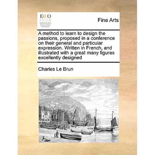 A Method to Learn to Design the Passions, Proposed in a Conference on Their General and Particular Expression. Written in French, and Illustrated with
