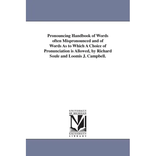 Pronouncing Handbook of Words often Mispronounced and of Words As to Which A Choice of Pronunciation is Allowed, by Richard Soule and Loomis J. Campbe
