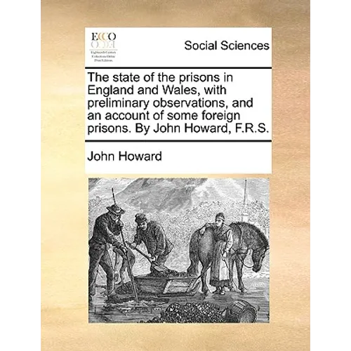 The state of the prisons in England and Wales, with preliminary observations, and an account of some foreign prisons. By John Howard, F.R.S.