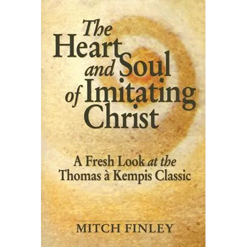The Heart and Soul of Imitating Christ: A Fresh Look at the Thomas a Kempis Classic