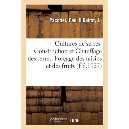 Cultures de serres. Construction et Chauffage. Forçage des raisins et des fruits de primeurs: Introduction par le docteur P. Regnard. Avec 178 figures