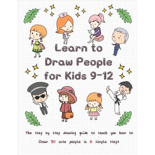 Learn to Draw People for Kids 9-12: The Step by Step Drawing Guide to Teach You How to Draw 30 Cute People in 6 Simple Steps