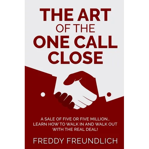 The Art of the One Call Close: A sale of five or five million, learn how to walk in and walk out with the real deal!