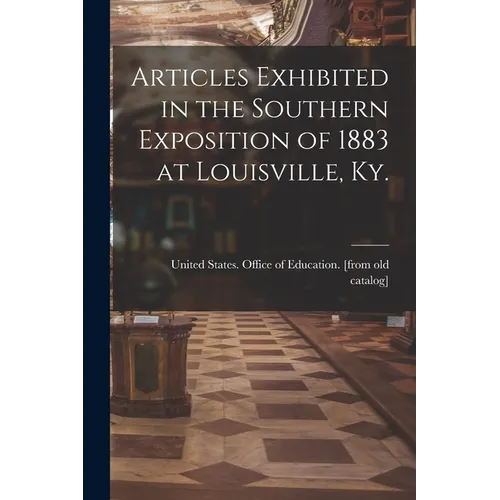 Articles Exhibited in the Southern Exposition of 1883 at Louisville, Ky.