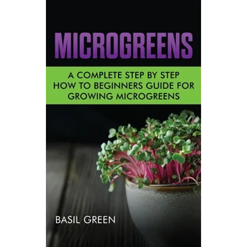 Microgreens: A Complete Step By Step How To Beginners Guide For Growing Microgreens