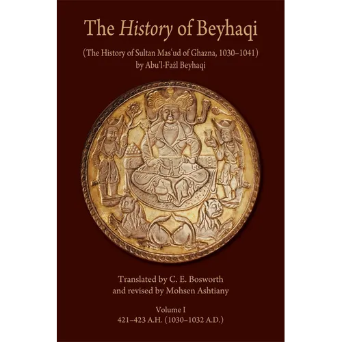 The History of Beyhaqi: The History of Sultan Mas'ud of Ghazna, 1030-1041