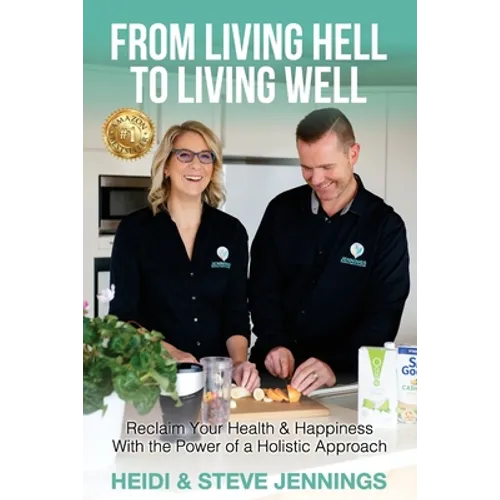 From Living Hell to Living Well: Reclaim Your Health & Happiness with the Power of a Holistic Approach