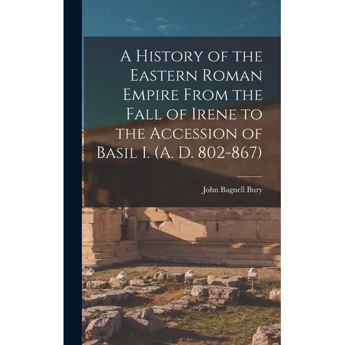 A History of the Eastern Roman Empire From the Fall of Irene to the Accession of Basil I. (A. D. 802-867)
