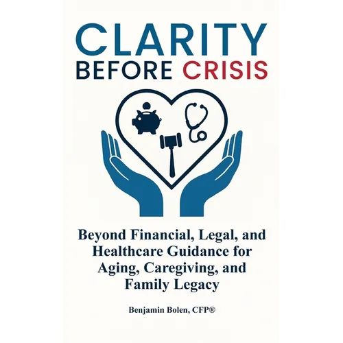 Clarity Before Crisis: Beyond Financial, Legal, and Healthcare Guidance for Aging, Caregiving, and Family Legacy