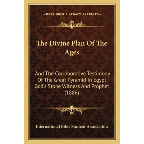 The Divine Plan Of The Ages: And The Corroborative Testimony Of The Great Pyramid In Egypt God's Stone Witness And Prophet (1886) - Paperback