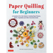 Paper Quilling for Beginners: A Complete All-In-One Guide to Creating Paper Flowers, Plants, Vegetables and Other Decorative Items!