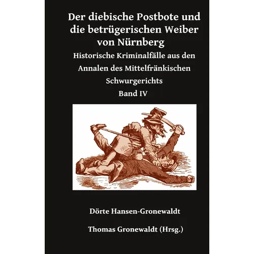 Der diebische Postbote und die betrügerischen Weiber von Nürnberg: Historische Kriminalfälle aus den Annalen des Mittelfränkischen Schwurgerichts Band