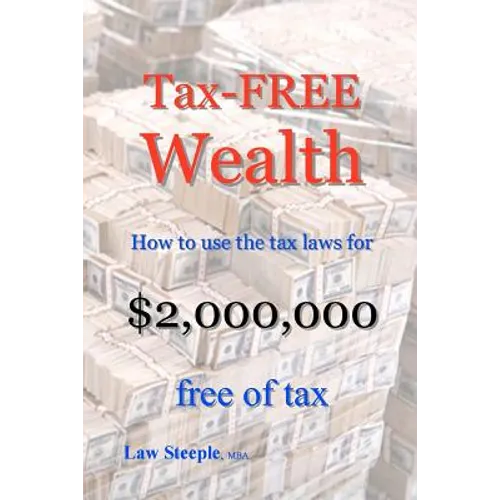 Tax-FREE Wealth: How to use the tax laws for $2,000,000 free of tax