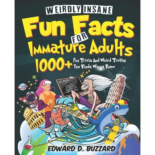 Weirdly Insane Fun Facts For Immature Adults: 1000+ Fun Trivia And Weird Truths You Kinda Wanna Know