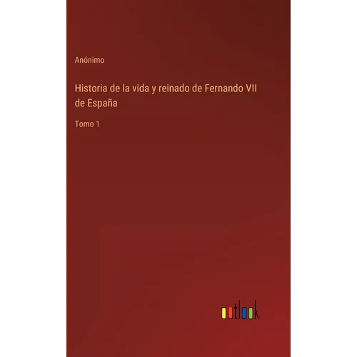 Historia de la vida y reinado de Fernando VII de España: Tomo 1