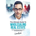 The Ultimate Guide To Wholesaling Real Estate: How To Find, Sign And Close Your First 100 Deals Within 90 Days.