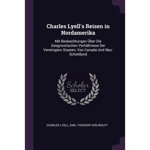 Charles Lyell's Reisen in Nordamerika: Mit Beobachtungen Über Die Geognostischen Verhältnisse Der Vereinigten Staaten, Von Canada Und Neu-Schottland