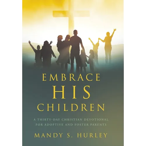 Embrace His Children: A Thirty-Day Christian Devotional for Adoptive and Foster Parents