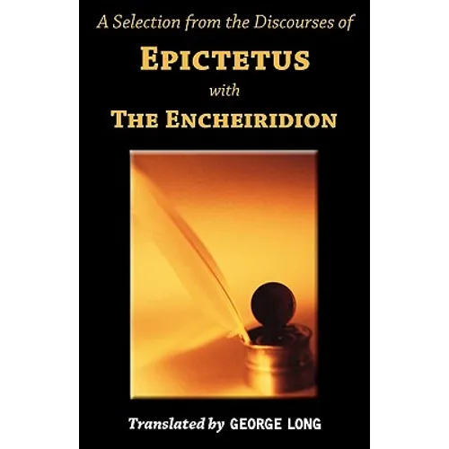 A Selection from the Discourses of Epictetus with the Encheiridion