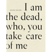 I Am the Dead, Who, You Take Care of Me