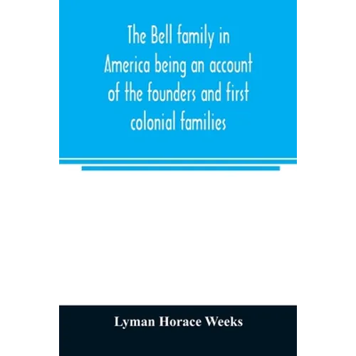 The Bell family in America being an account of the founders and first colonial families, an official list of the heads of families of the name residen