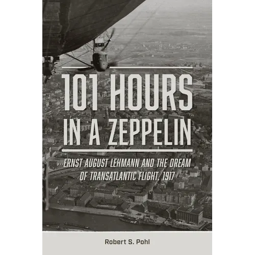 101 Hours in a Zeppelin: Ernst August Lehmann and the Dream of Transatlantic Flight, 1917