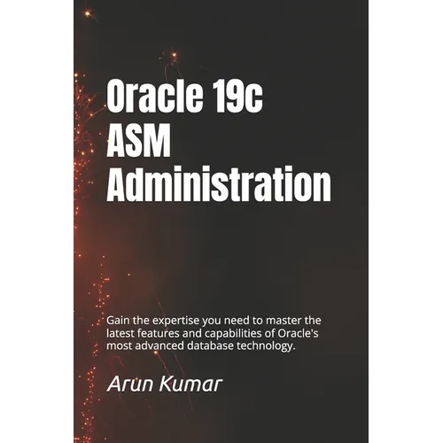 Oracle 19c ASM Administration: Gain the expertise you need to master the latest features and capabilities of Oracle's most advanced database technolog