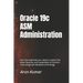 Oracle 19c ASM Administration: Gain the expertise you need to master the latest features and capabilities of Oracle's most advanced database technolog