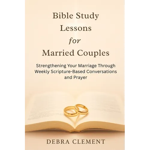 Bible Study Lessons for Married Couples: Strengthening Your Marriage Through Weekly Scripture-Based Conversations and Prayer