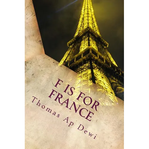 F Is For France: The essential A to Z guide to the culture, customs, history and people in the land of liberte, egalite and fraternite
