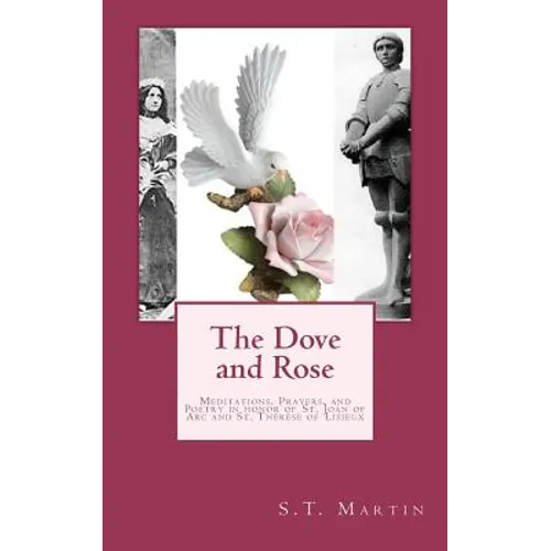 The Dove and Rose: Prayers, Poetry, and Meditations devoted to St. Joan of Arc and St. Thérèse of Lisieux