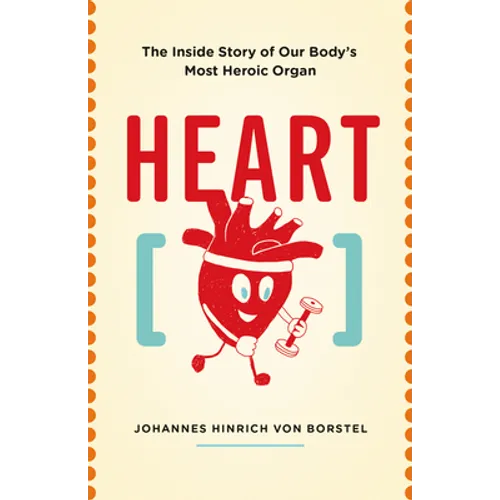 Heart: The Inside Story of Our Body's Most Heroic Organ