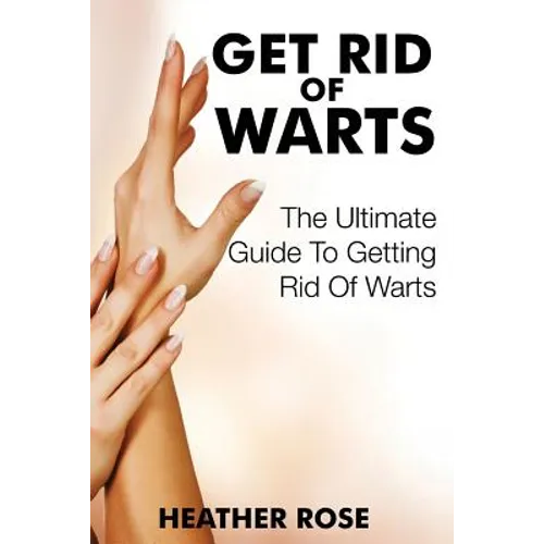 Get Rid of Warts: The Ultimate Guide to Getting Rid of Warts